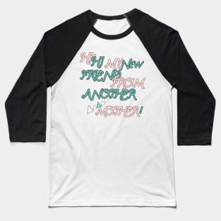 HI HI MY NEW FRIEND FROM ANOTHER MOTHER HOODIE, TANK, T-SHIRT, MUGS, PILLOWS, APPAREL, STICKERS, TOTES, NOTEBOOKS, CASES, TAPESTRIES, PINS Baseball T-Shirt